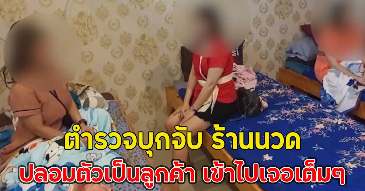 ตำรวจบุกจับ ร้านนวด ส่งสายลับปลอมตัวเป็นลูกค้า เข้าไปเจอเต็มๆ