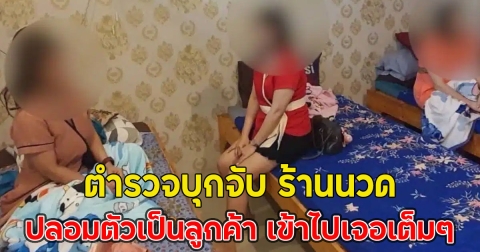 ตำรวจบุกจับ ร้านนวด ส่งสายลับปลอมตัวเป็นลูกค้า เข้าไปเจอเต็มๆ