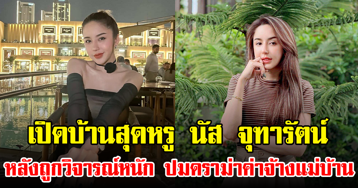เปิดบ้านสุดหรู นัส จุฑารัตน์ หลังถูกวิจารณ์หนัก ปมดราม่าค่าจ้างแม่บ้าน