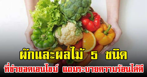 ผักและผลไม้ 5 ชนิดที่ช่วยลดเอนไซม์ แถมระบายความร้อนได้ดี