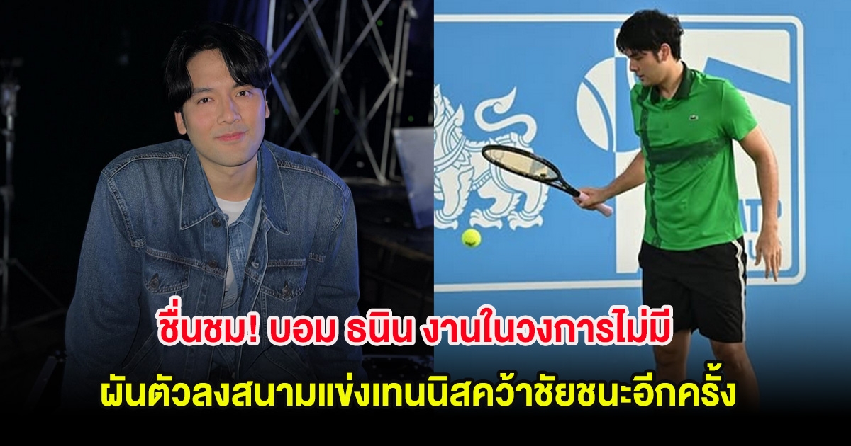 ชื่นชม! บอม ธนิน งานในวงการไม่มี ผันตัวลงสนามแข่งเทนนิสคว้าชัยชนะอีกครั้ง