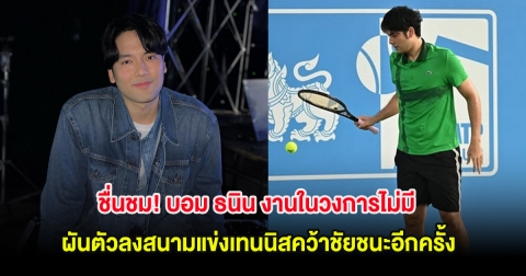 ชื่นชม! บอม ธนิน งานในวงการไม่มี ผันตัวลงสนามแข่งเทนนิสคว้าชัยชนะอีกครั้ง