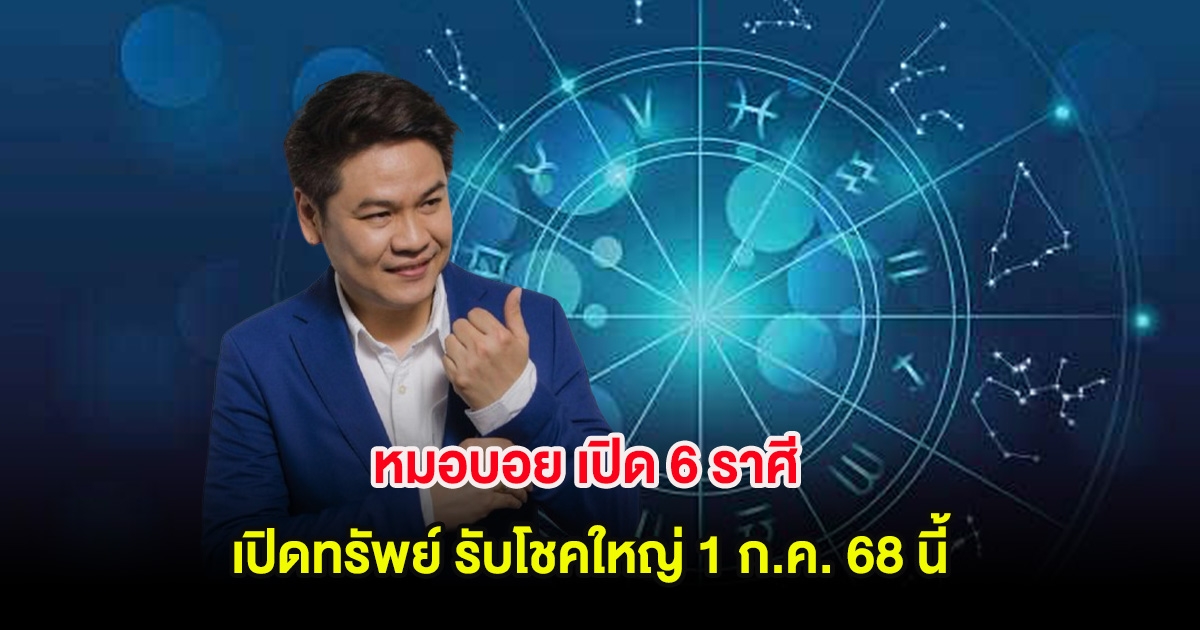 หมอบอย เปิด 6 ราศี เปิดทรัพย์ รับโชคใหญ่ 1 ก.ค. 68 นี้