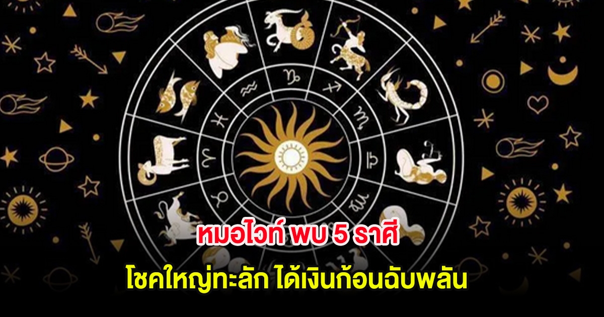 หมอไวท์ พบ 5 ราศี โชคใหญ่ทะลัก ได้เงินก้อนฉับพลัน