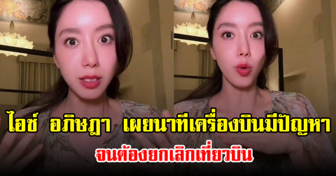 ไอซ์ อภิษฎา เผยนาทีเครื่องบินมีปัญหากลางดึก จนต้องยกเลิกเที่ยวบิน