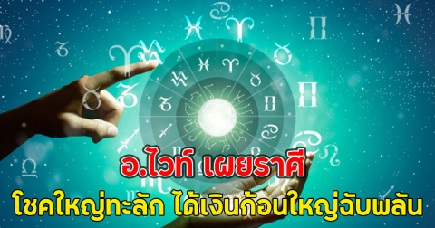 อ.ไวท์ เผยราศี โชคใหญ่ทะลัก ได้เงินก้อนใหญ่ฉับพลัน