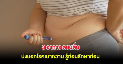สังเกตอาการด่วน! 3 อาการ ตอนตื่นบ่งบอกโรคเบาหวาน รู้ก่อนรักษาก่อน