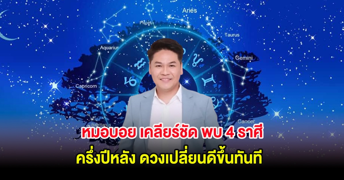 หมอบอย เคลียร์ชัด พบ 4 ราศี ครึ่งปีหลัง ดวงเปลี่ยนดีขึ้นทันที