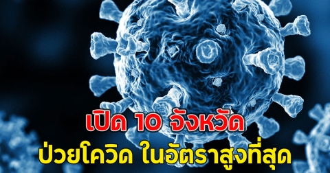 เปิด 10 จังหวัด ป่วยโควิด ในอัตราสูงที่สุด
