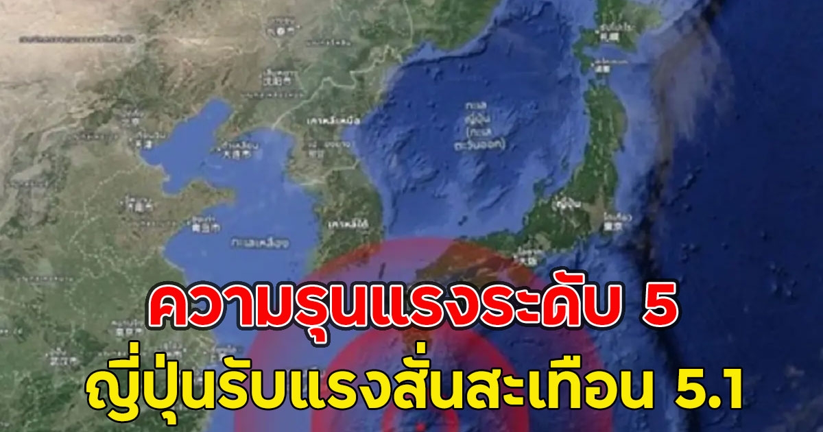 ความรุนแรงระดับ 5 ญี่ปุ่นรับแรงสั่นสะเทือน 5.1