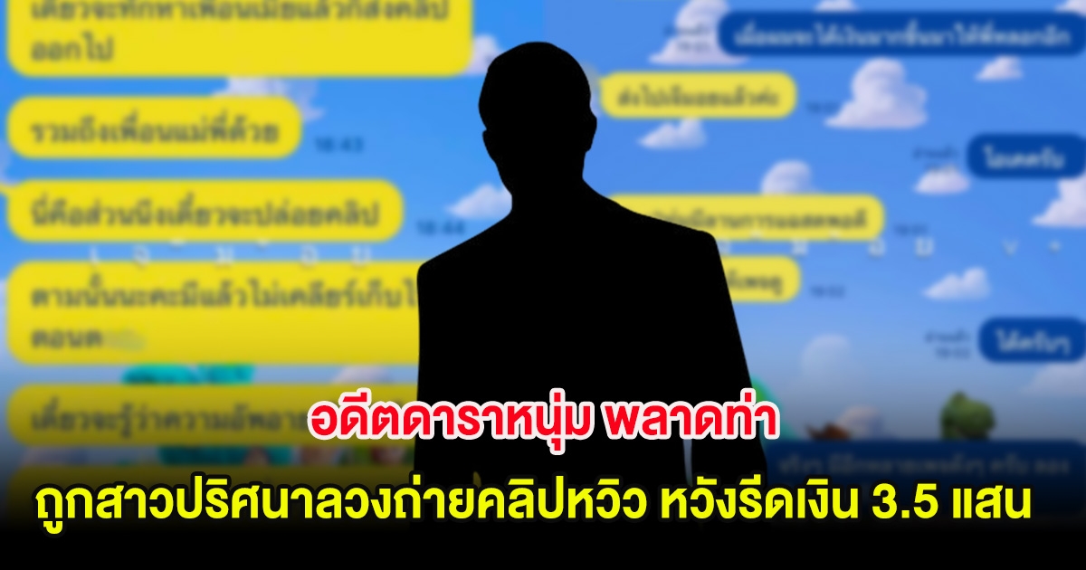 อุ๊ย! อดีตดาราหนุ่ม พลาดท่า ถูกสาวปริศนาลวงถ่ายคลิปหวิว หวังรีดเงิน 3.5 แสน