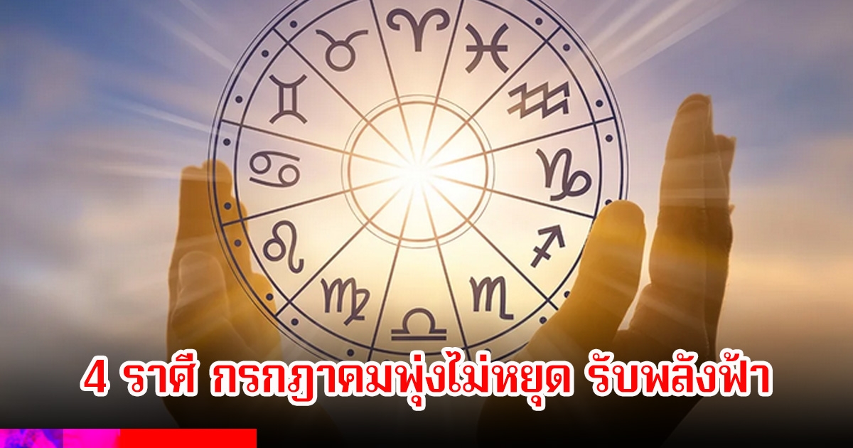 เปิด 4 ราศี กรกฎาคมพุ่งไม่หยุด รับพลังฟ้า ดวงพุ่งแรงสุดเดือนนี้