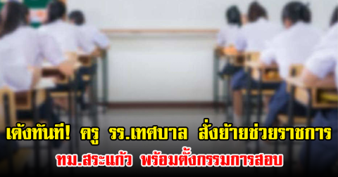 เด้งทันที! ครู รร.เทศบาล สั่งย้ายช่วยราชการ ทม.สระแก้ว พร้อมตั้งกรรมการสอบ