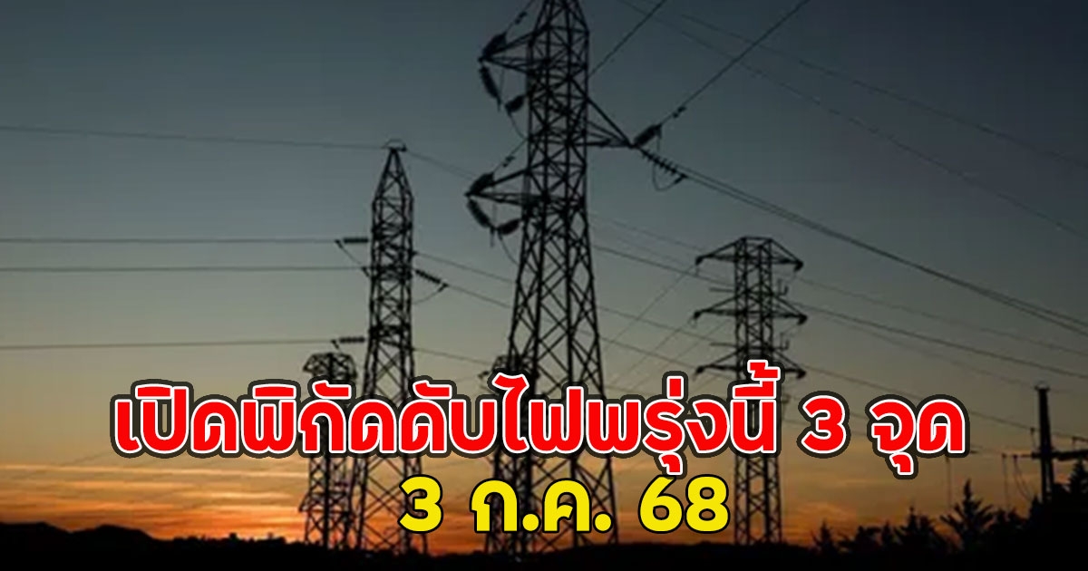 เปิดพิกัดดับไฟพรุ่งนี้ 3 จุด 3 ก.ค. 68
