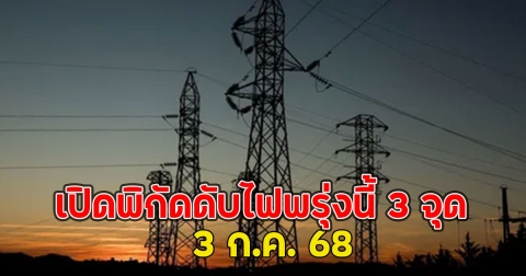เปิดพิกัดดับไฟพรุ่งนี้ 3 จุด 3 ก.ค. 68
