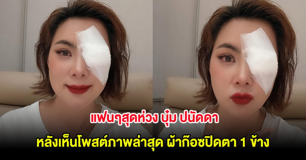 แฟนๆสุดห่วง บุ๋ม ปนัดดา หลังเห็นโพสต์ภาพล่าสุด ผ้าก๊อซปิดตา 1 ข้าง