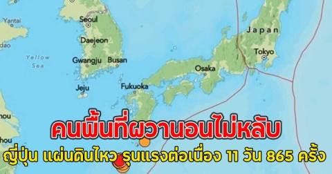 คนพื้นที่ผวานอนไม่หลับ ญี่ปุ่น แผ่นดินไหว รุนแรงต่อเนื่อง 11 วัน 865 ครั้ง
