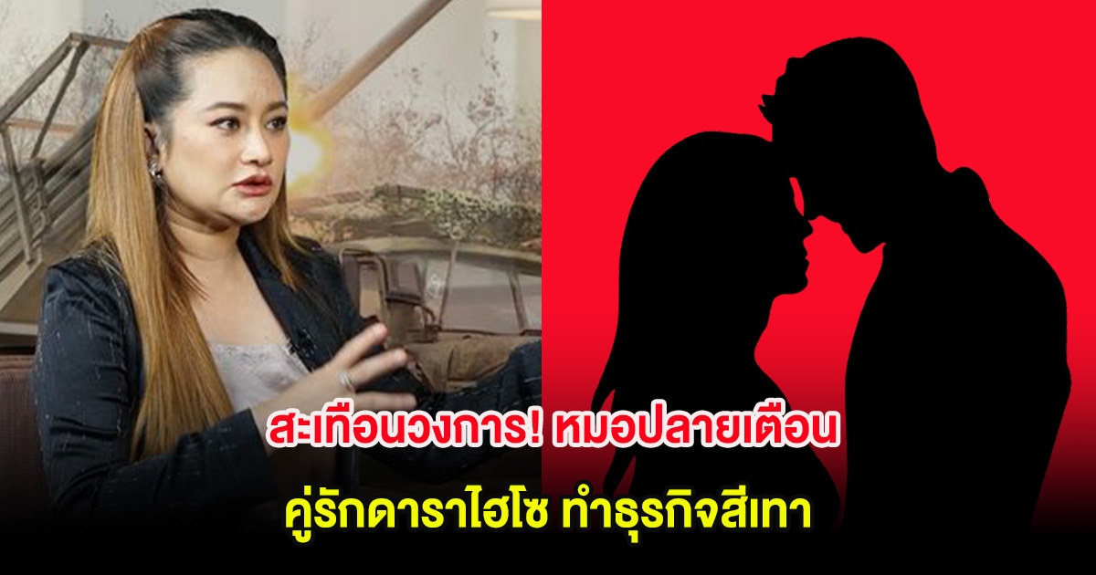 สะเทือนวงการ! หมอปลายเตือน คู่รักดาราไฮโซ ระวังโดนแฉทำธุรกิจสีเทา
