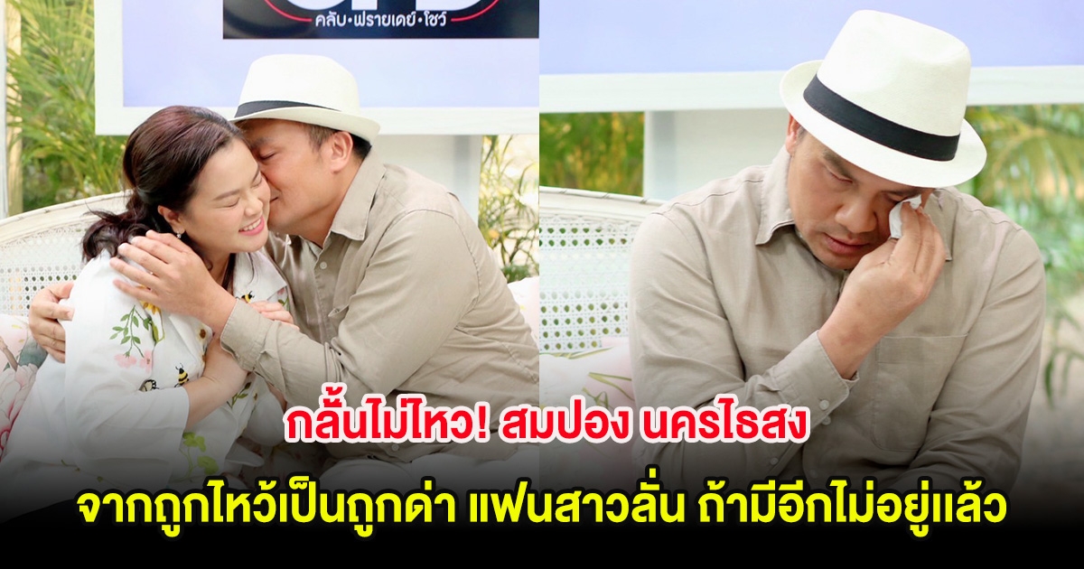 กลั้้นไม่ไหว! สมปอง นครไธสง จากถูกไหว้เป็นถูกด่า แฟนสาวลั่น ถ้ามีอีกไม่อยู่เเล้ว