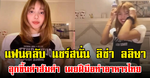 แฟนคลับ แชร์สนั่น ลิซ่า ลลิษา ลุกขึ้นตำส้มตำ เผยฝีมือทำอาหารไทย