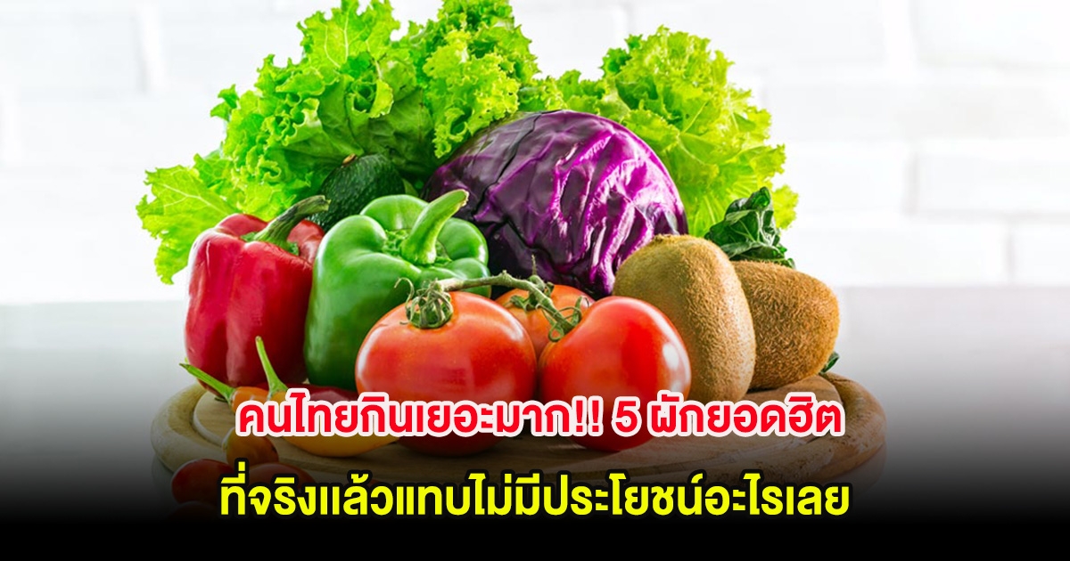 คนไทยกินเยอะมาก!! 5 ผักยอดฮิต ที่จริงเเล้วแทบไม่มีประโยชน์อะไรเลย