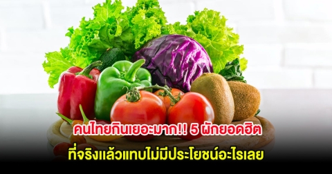 คนไทยกินเยอะมาก!! 5 ผักยอดฮิต ที่จริงเเล้วแทบไม่มีประโยชน์อะไรเลย