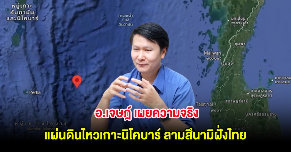 ชัดเจนเเล้ว! อ.เจษฎ์ เผยความจริง แผ่นดินไหวเกาะนิโคบาร์ ลามสึนามิฝั่งไทย