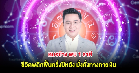 หมอช้าง พบ 1 ราศี ชีวิตพลิกฟื้นครึ่งปีหลัง มั่งคั่งทางการเงิน