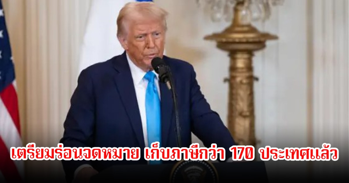 ทรัมป์ เตรียมร่อนจดหมาย เก็บภาษีกว่า 170 ประเทศแล้ว ก่อนครบกำหนดขีดเส้นอันตราย 90 วัน