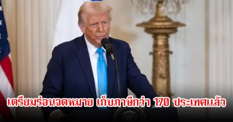 ทรัมป์ เตรียมร่อนจดหมาย เก็บภาษีกว่า 170 ประเทศแล้ว ก่อนครบกำหนดขีดเส้นอันตราย 90 วัน