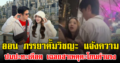 ดราม่าไม่หยุด! ออน ภรรยาตั้มวิชญะ แจ้งความ ปมปะทะเดือด เฉลยสาเหตุตะโกนคำแรง