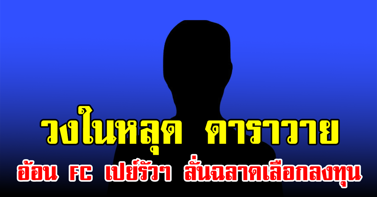 วงในหลุด ดาราวาย อ้อน FC เปย์รัวๆ ลั่นฉลาดเลือกลงทุน