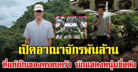 เปิดอาณาจักรพันล้าน ที่แท้เป็นของครอบครัว นักแสดงหนุ่มชื่อดัง