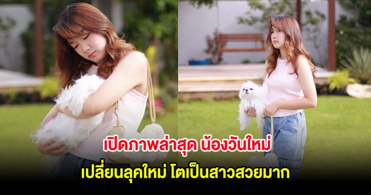 เปิดภาพล่าสุด น้องวันใหม่ เปลี่ยนลุคใหม่ โตเป็นสาวสวยมาก