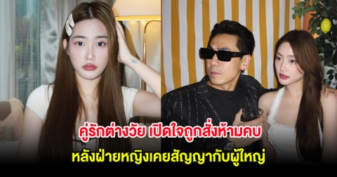 คู่รักต่างวัย เปิดใจถูกสั่งห้ามคบ หลังฝ่ายหญิงเคยสัญญากับผู้ใหญ่