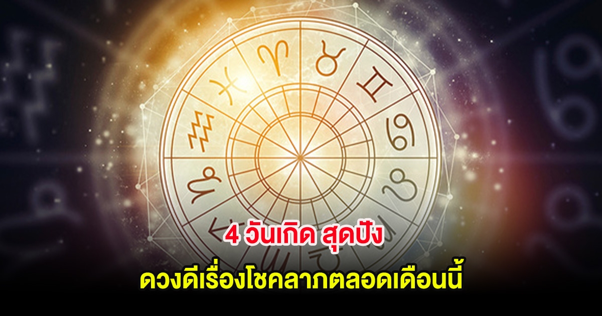 4 วันเกิด สุดปัง ดวงดีเรื่องโชคลาภตลอดเดือนนี้