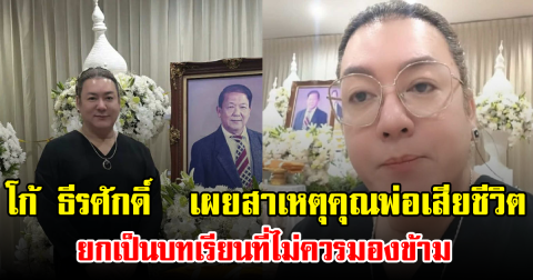 โก้ ธีรศักดิ์  เผยสาเหตุคุณพ่อเสียชีวิต ยกเป็นบทเรียนที่ไม่ควรมองข้าม