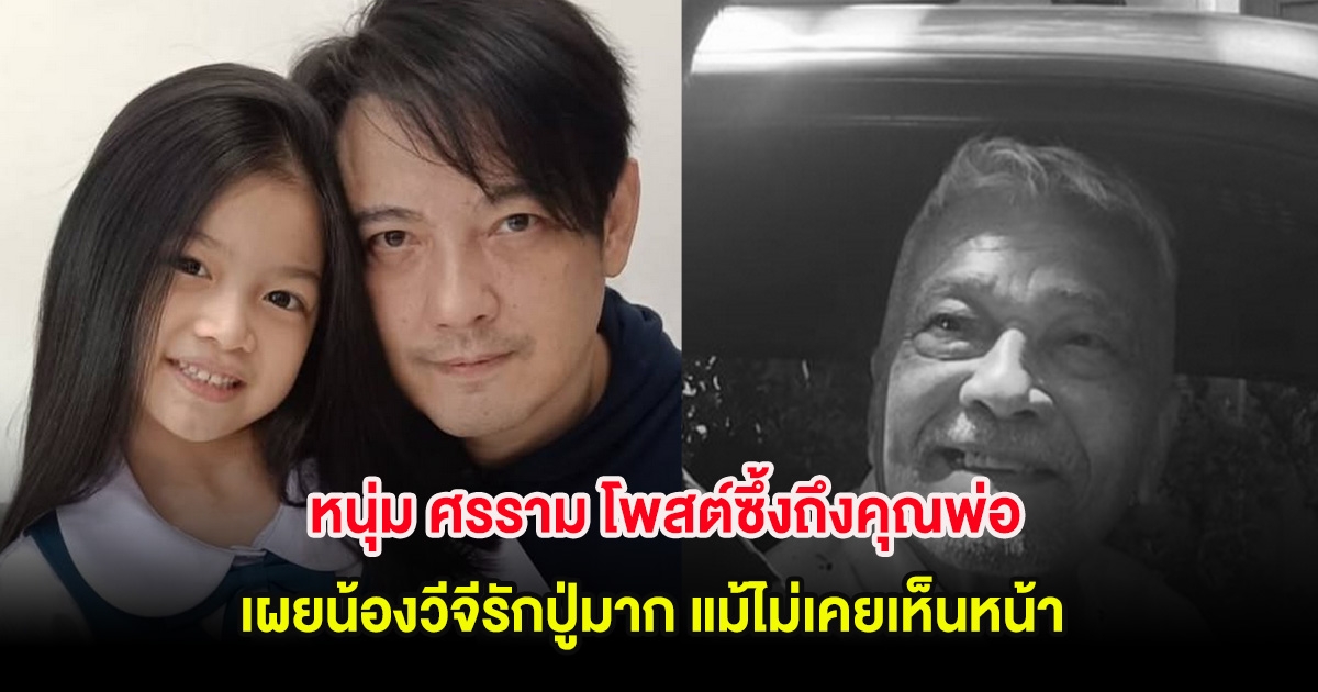 หนุ่ม ศรราม โพสต์ซึ้งถึงคุณพ่อ ให้คุ้มครอง เผยน้องวีจีรักปู่มาก แม้ไม่เคยเห็นหน้า