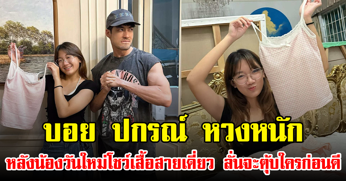 บอย ปกรณ์ หวงหนัก หลังน้องวันใหม่โชว์เสื้อสายเดี่ยว ลั่นจะตุ้บใครก่อนดี