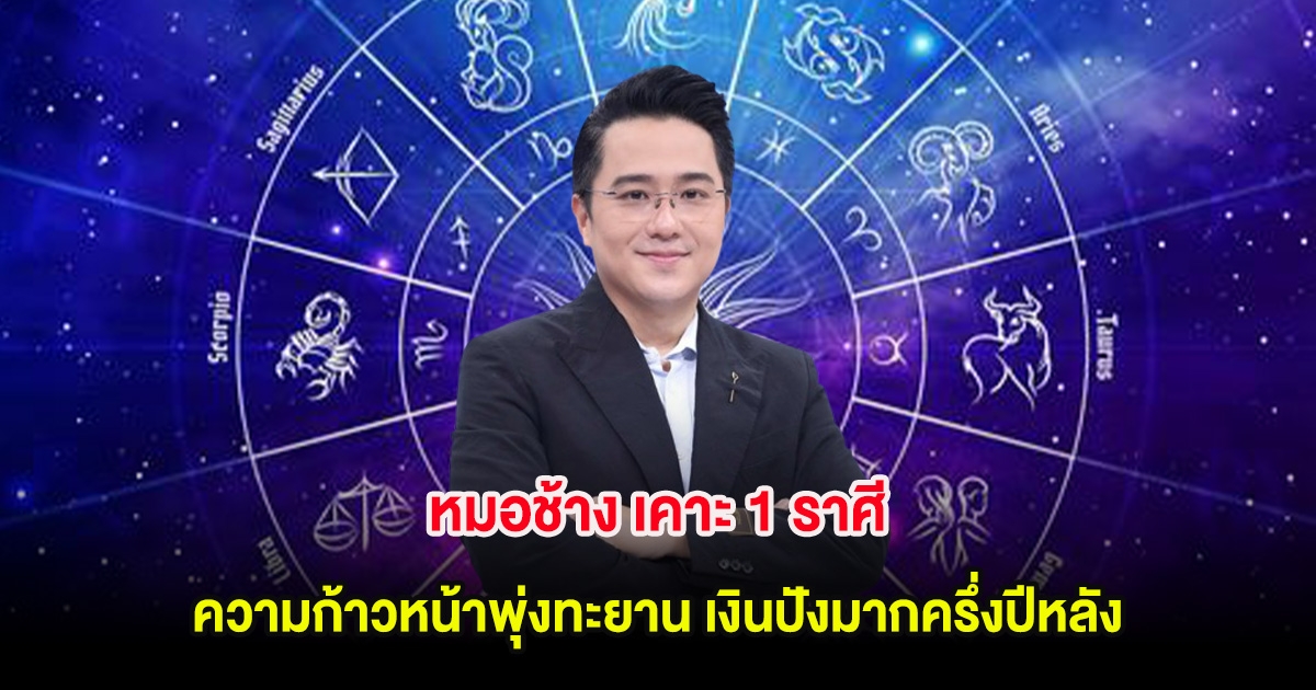 หมอช้าง เคาะ 1 ราศี ความก้าวหน้าพุ่งทะยาน เงินปังมากครึ่งปีหลัง