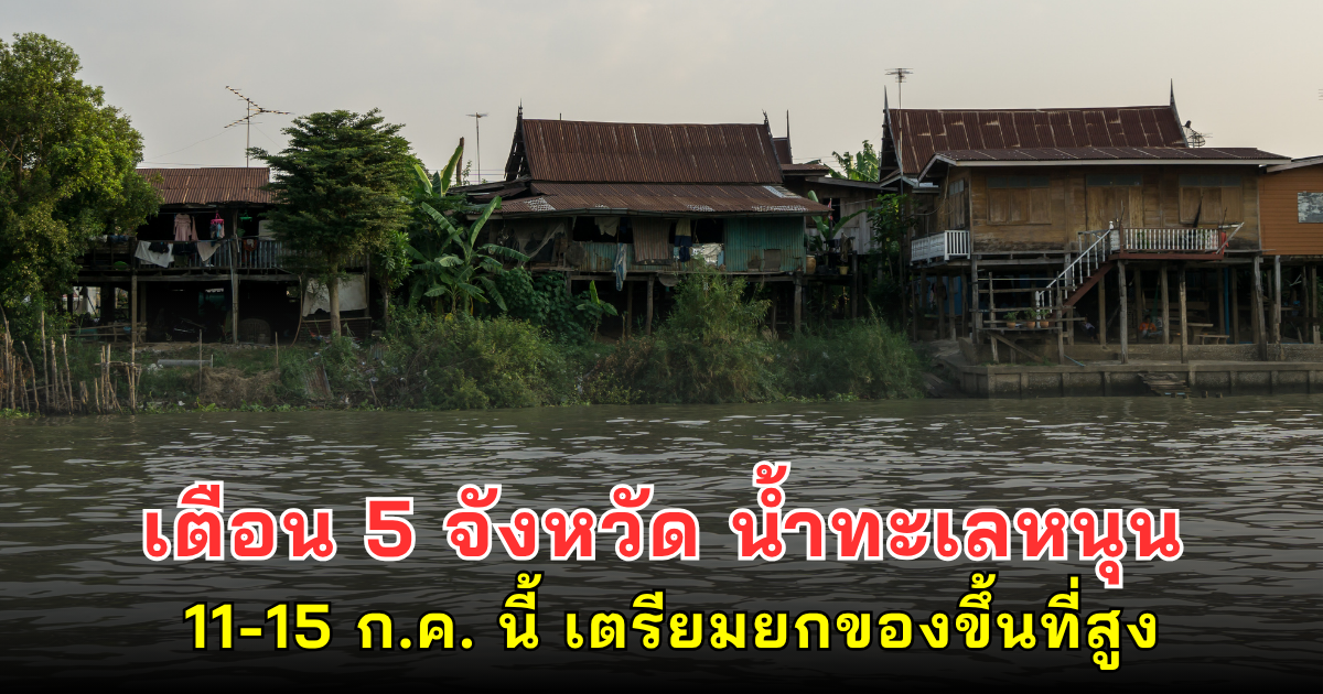 เตือน 5 จังหวัด น้ำทะเลหนุน 11-15 ก.ค. นี้ เตรียมยกของขึ้นที่สูง