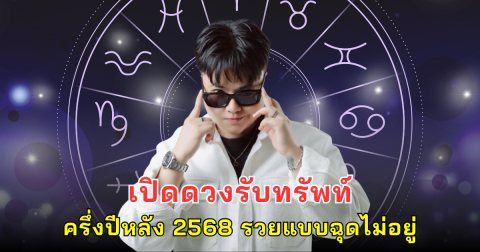 เปิดดวงรับทรัพท์ ครึ่งปีหลัง 2568 รวยแบบฉุดไม่อยู่