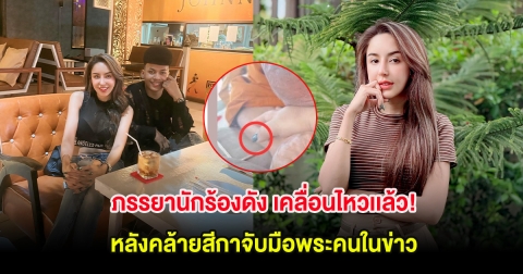 ภรรยานักร้องดัง เคลื่อนไหวเเล้ว! หลังคล้ายสีกาจับมือพระคนในข่าว