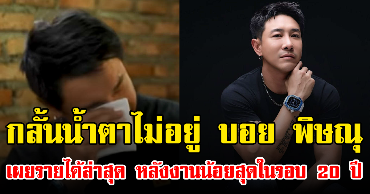 กลั้นน้ำตาไม่อยู่ บอย พิษณุ เผยรายได้ล่าสุด หลังงานน้อยสุดในรอบ 20 ปี