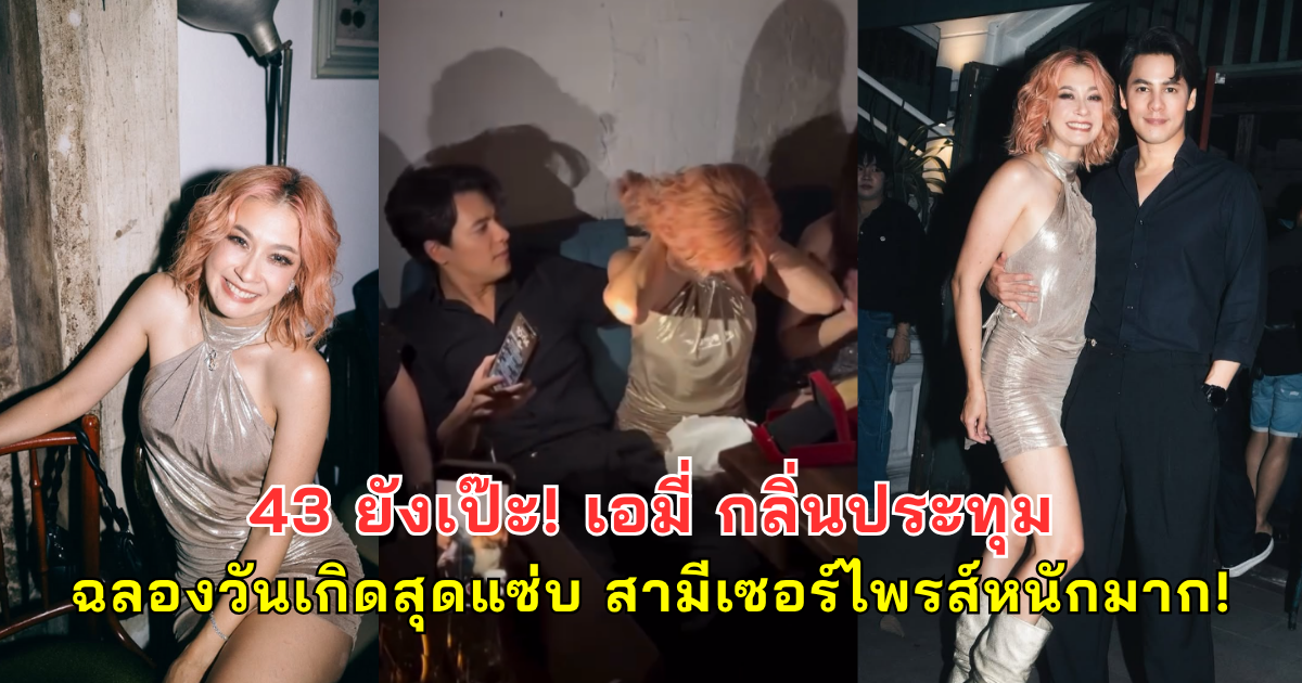 43 ยังเป๊ะ! เอมี่ กลิ่นประทุม ฉลองวันเกิดสุดแซ่บ สามีเซอร์ไพรส์หนักมาก!