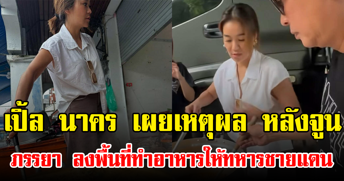 เปิ้ล นาคร เผยเหตุผล หลังจูน ภรรยา ลงพื้นที่ทำอาหารให้ทหารชายแดน