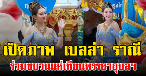 เปิดภาพ เบลล่า ราณี ร่วมขบวนแห่เทียนพรรษาอุบลฯ ทำแฟนๆฮือฮาไม่หยุด