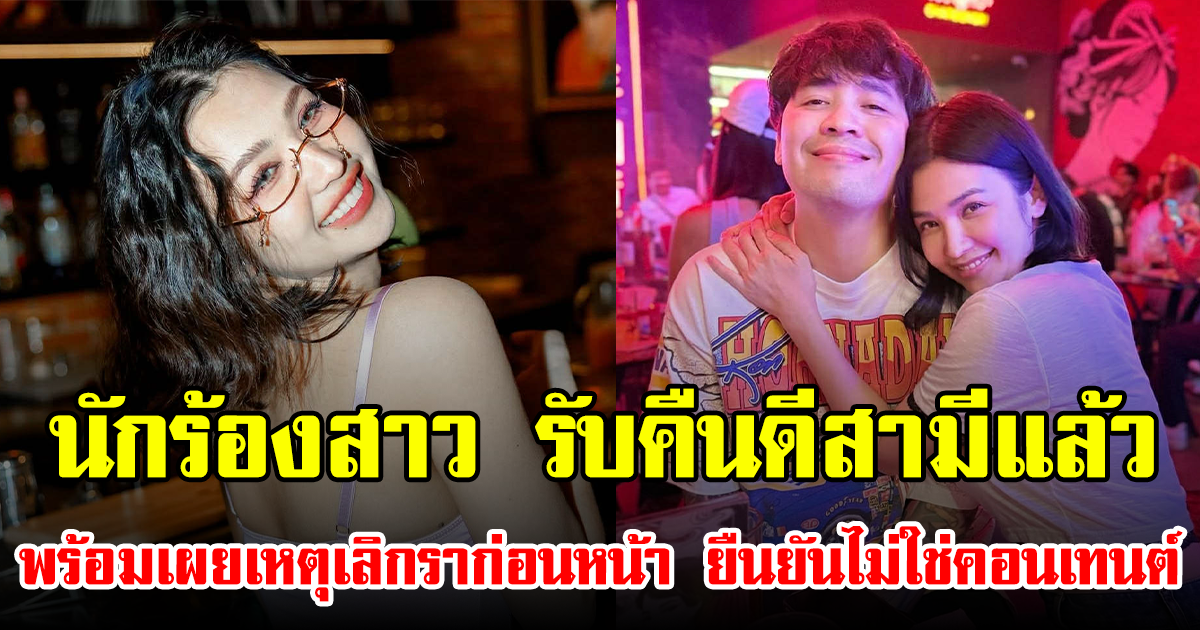 นักร้องสาว รับคืนดีสามีแล้ว พร้อมเผยเหตุเลิกราก่อนหน้า ยืนยันไม่ใช่คอนเทนต์