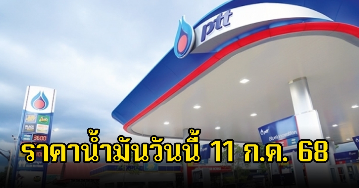 ราคาน้ำมันวันนี้ 11 ก.ค. 68