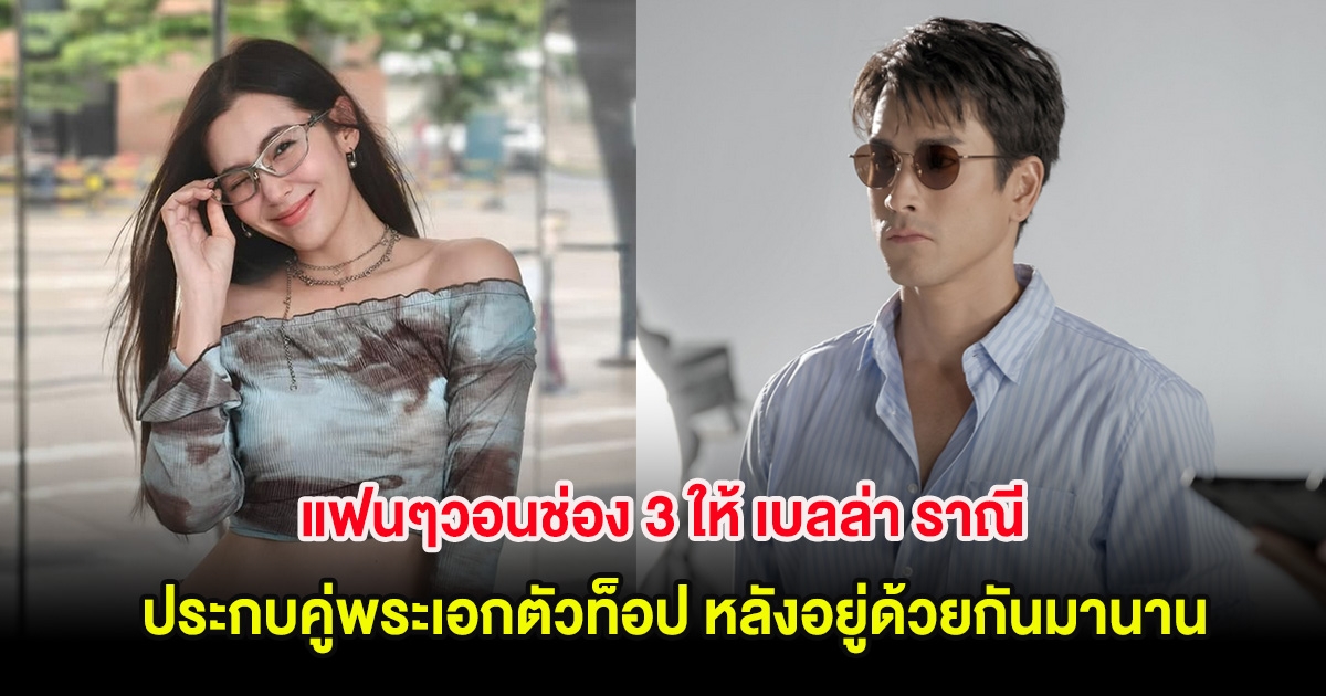 แฟนๆวอนช่อง 3 ให้ เบลล่า ราณี ประกบคู่พระเอกตัวท็อป หลังอยู่ด้วยกันมานาน